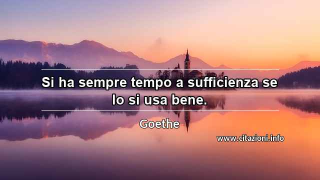 “Si ha sempre tempo a sufficienza se lo si usa bene.”