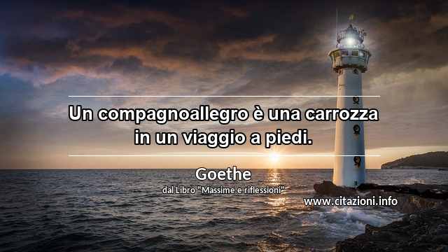 “Un compagnoallegro è una carrozza in un viaggio a piedi.”