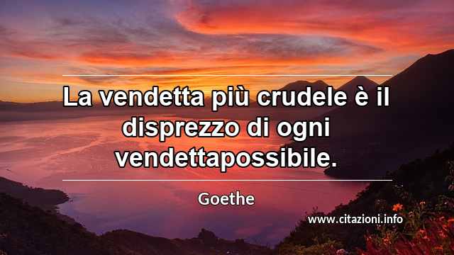 “La vendetta più crudele è il disprezzo di ogni vendettapossibile.”