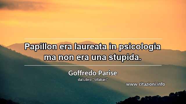 “Papillon era laureata in psicologia ma non era una stupida.”