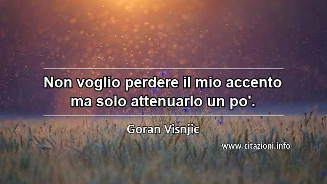 “Non voglio perdere il mio accento ma solo attenuarlo un po'.”