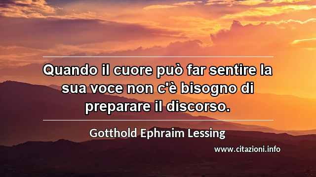 “Quando il cuore può far sentire la sua voce non c'è bisogno di preparare il discorso.”
