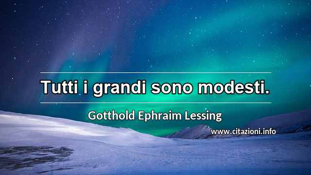“Tutti i grandi sono modesti.”