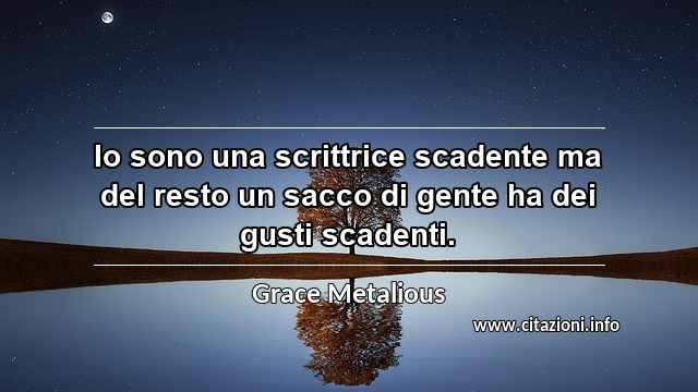 “Io sono una scrittrice scadente ma del resto un sacco di gente ha dei gusti scadenti.”