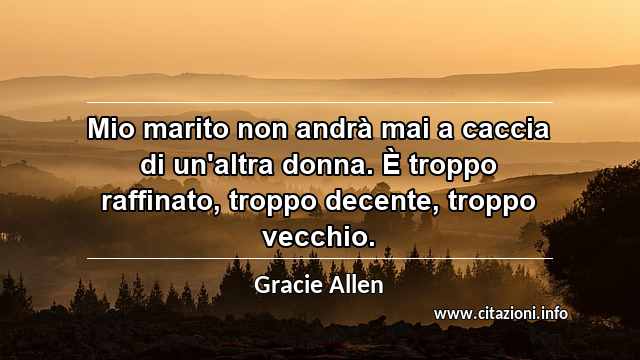 “Mio marito non andrà mai a caccia di un'altra donna. È troppo raffinato, troppo decente, troppo vecchio.”