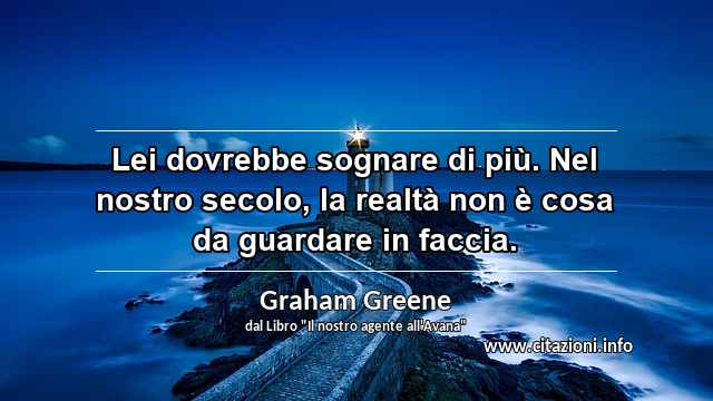 “Lei dovrebbe sognare di più. Nel nostro secolo, la realtà non è cosa da guardare in faccia.”
