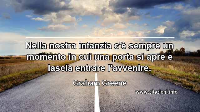 “Nella nostra infanzia c'è sempre un momento in cui una porta si apre e lascia entrare l'avvenire.”