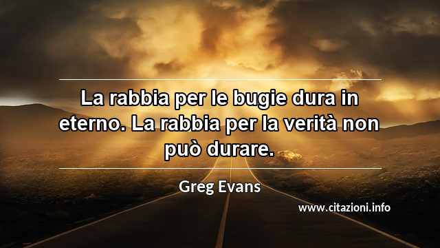 “La rabbia per le bugie dura in eterno. La rabbia per la verità non può durare.”