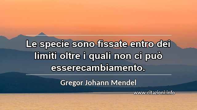 “Le specie sono fissate entro dei limiti oltre i quali non ci può esserecambiamento.”