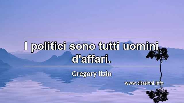 “I politici sono tutti uomini d'affari.”