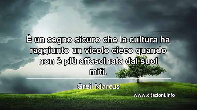 “È un segno sicuro che la cultura ha raggiunto un vicolo cieco quando non è più affascinata dai suoi miti.”