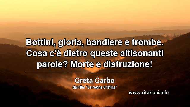 “Bottini, gloria, bandiere e trombe. Cosa c'è dietro queste altisonanti parole? Morte e distruzione!”