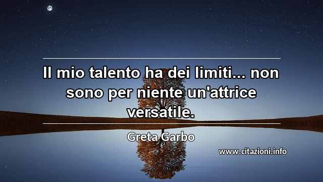 “Il mio talento ha dei limiti... non sono per niente un'attrice versatile.”