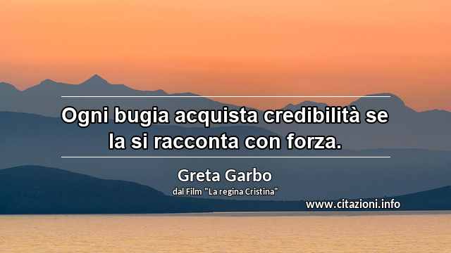 “Ogni bugia acquista credibilità se la si racconta con forza.”