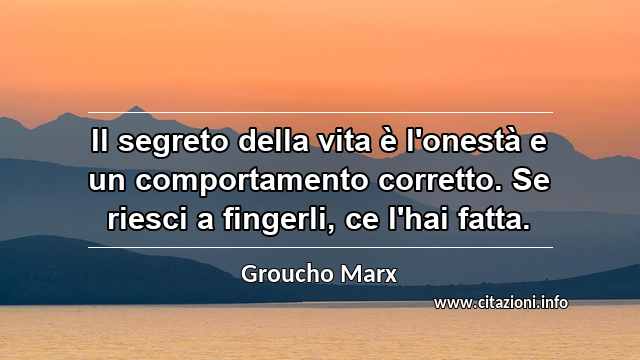 “Il segreto della vita è l'onestà e un comportamento corretto. Se riesci a fingerli, ce l'hai fatta.”