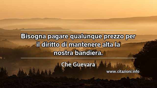 “Bisogna pagare qualunque prezzo per il diritto di mantenere alta la nostra bandiera.”