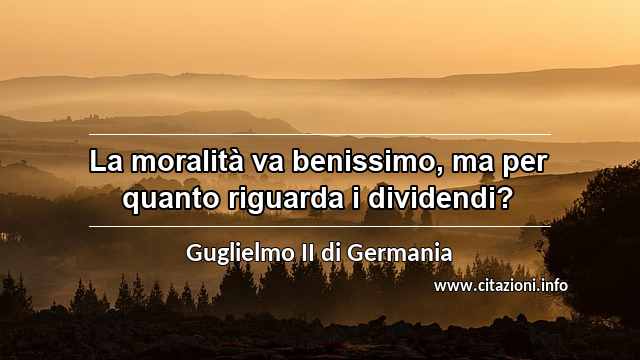 “La moralità va benissimo, ma per quanto riguarda i dividendi?”