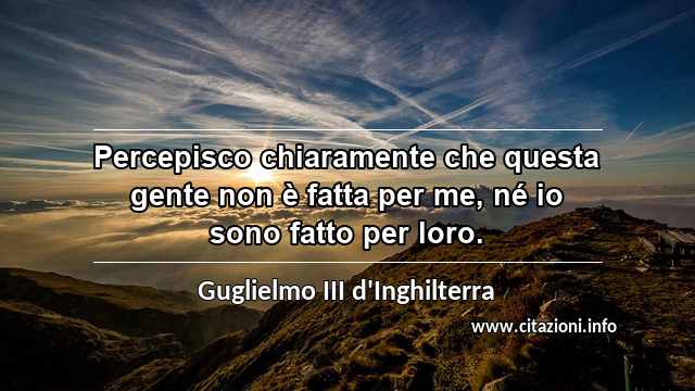 “Percepisco chiaramente che questa gente non è fatta per me, né io sono fatto per loro.”