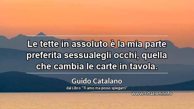 “Le tette in assoluto è la mia parte preferita sessualegli occhi, quella che cambia le carte in tavola.”