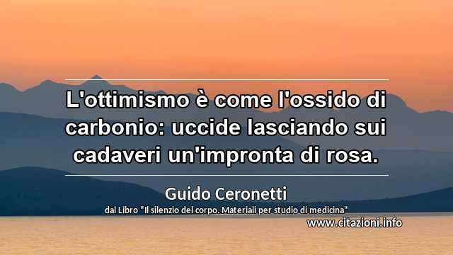 “L'ottimismo è come l'ossido di carbonio: uccide lasciando sui cadaveri un'impronta di rosa.”