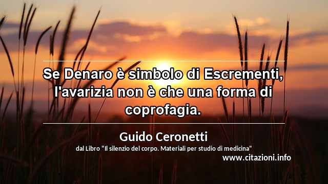 “Se Denaro è simbolo di Escrementi, l'avarizia non è che una forma di coprofagia.”