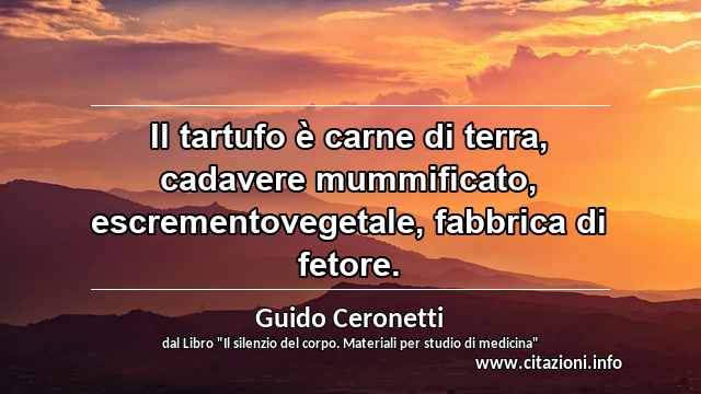 “Il tartufo è carne di terra, cadavere mummificato, escrementovegetale, fabbrica di fetore.”