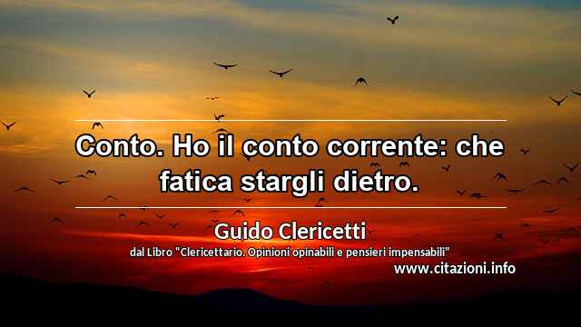 “Conto. Ho il conto corrente: che fatica stargli dietro.”