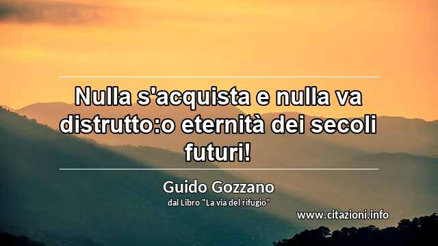 “Nulla s'acquista e nulla va distrutto:o eternità dei secoli futuri!”