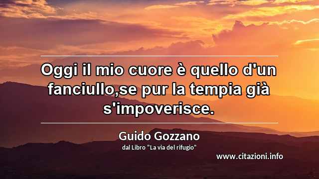 “Oggi il mio cuore è quello d'un fanciullo,se pur la tempia già s'impoverisce.”