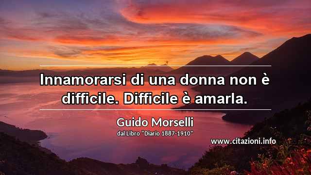 “Innamorarsi di una donna non è difficile. Difficile è amarla.”