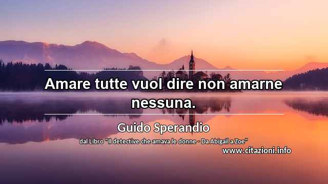 “Amare tutte vuol dire non amarne nessuna.”