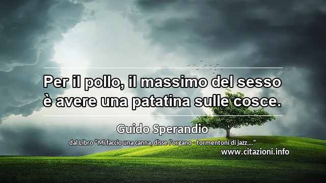 “Per il pollo, il massimo del sesso è avere una patatina sulle cosce.”