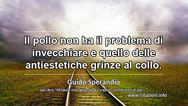 “Il pollo non ha il problema di invecchiare e quello delle antiestetiche grinze al collo.”