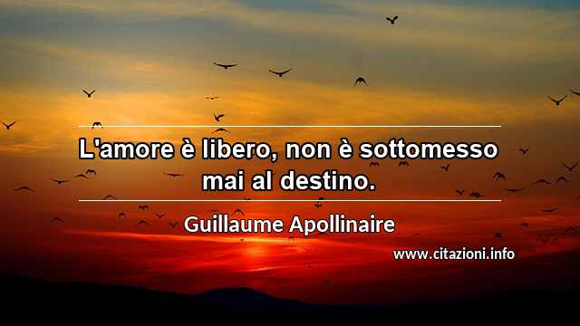 “L'amore è libero, non è sottomesso mai al destino.”