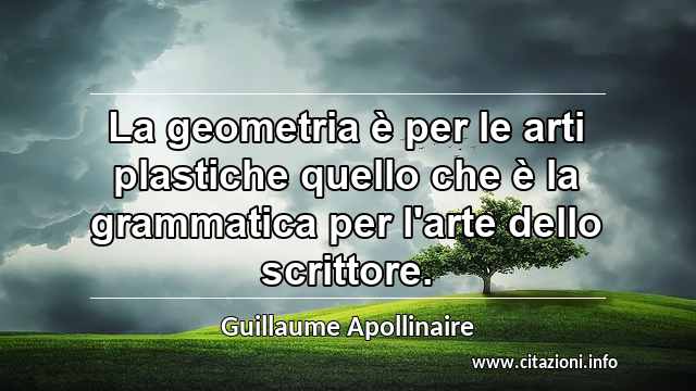 “La geometria è per le arti plastiche quello che è la grammatica per l'arte dello scrittore.”