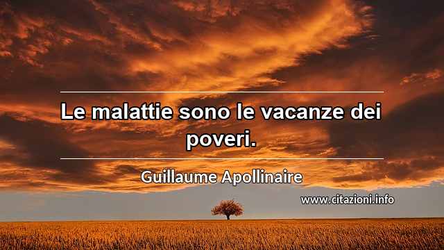 “Le malattie sono le vacanze dei poveri.”