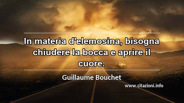 “In materia d'elemosina, bisogna chiudere la bocca e aprire il cuore.”