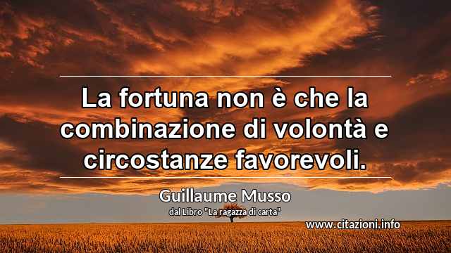 “La fortuna non è che la combinazione di volontà e circostanze favorevoli.”