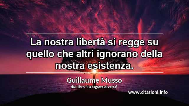 “La nostra libertà si regge su quello che altri ignorano della nostra esistenza.”