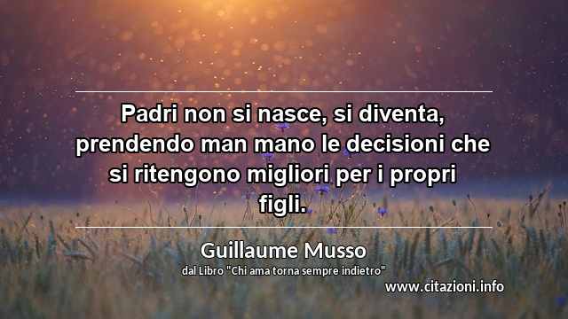 “Padri non si nasce, si diventa, prendendo man mano le decisioni che si ritengono migliori per i propri figli.”