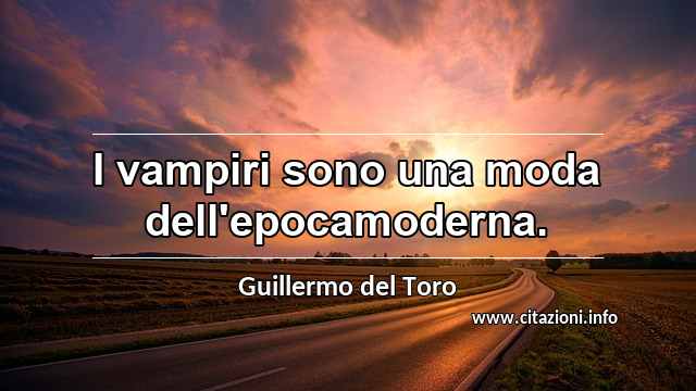 “I vampiri sono una moda dell'epocamoderna.”