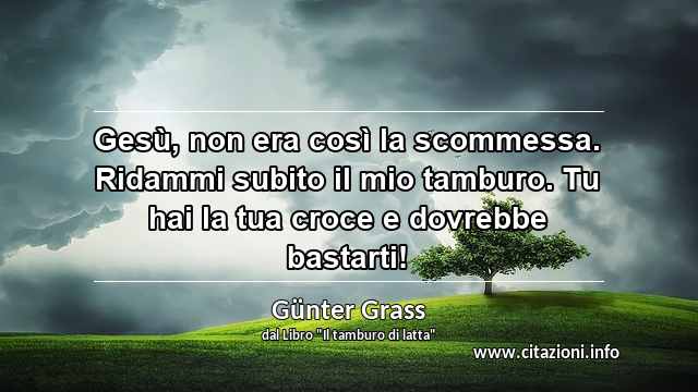 “Gesù, non era così la scommessa. Ridammi subito il mio tamburo. Tu hai la tua croce e dovrebbe bastarti!”