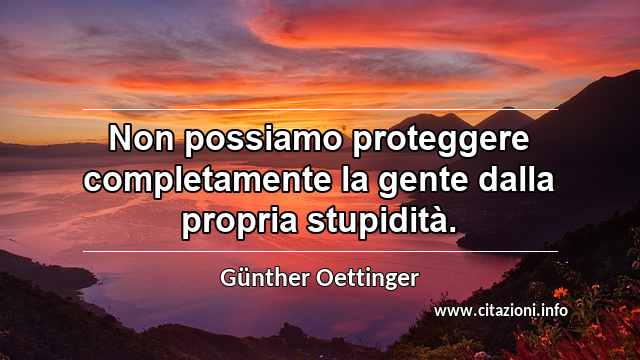 “Non possiamo proteggere completamente la gente dalla propria stupidità.”
