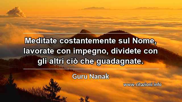 “Meditate costantemente sul Nome, lavorate con impegno, dividete con gli altri ciò che guadagnate.”