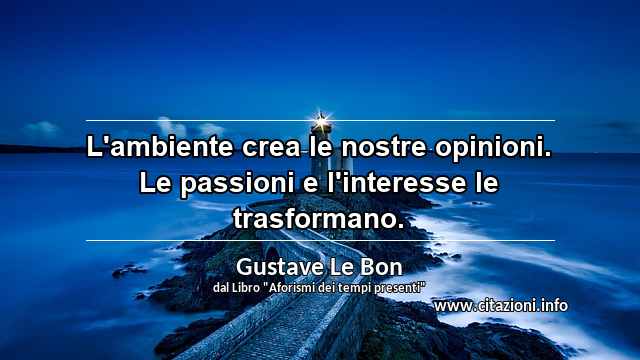 “L'ambiente crea le nostre opinioni. Le passioni e l'interesse le trasformano.”