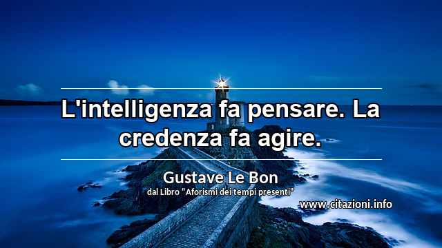 “L'intelligenza fa pensare. La credenza fa agire.”