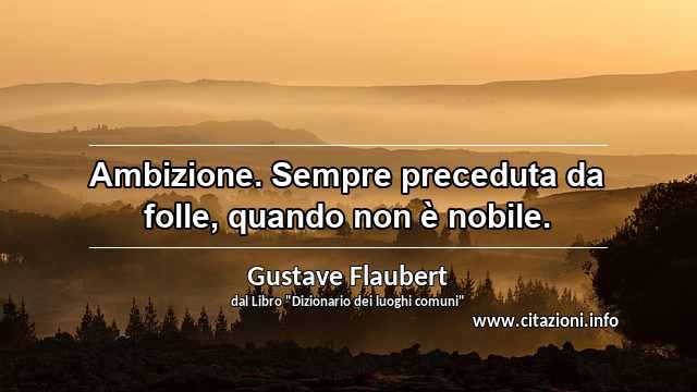 “Ambizione. Sempre preceduta da folle, quando non è nobile.”