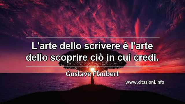 “L'arte dello scrivere è l'arte dello scoprire ciò in cui credi.”