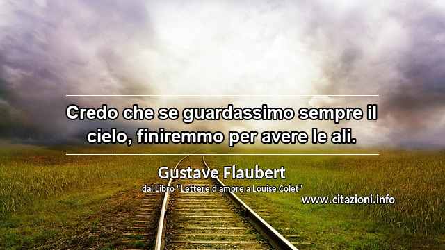 “Credo che se guardassimo sempre il cielo, finiremmo per avere le ali.”
