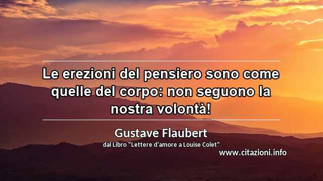 “Le erezioni del pensiero sono come quelle del corpo: non seguono la nostra volontà!”